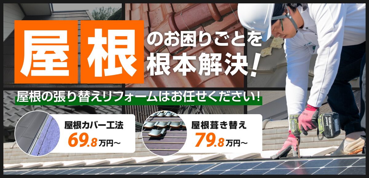 屋根のお困りごとを根本解決！屋根の張り替えリフォームはお任せください！屋根カバー工法69.8万円〜。屋根葺き替え79.8万円〜