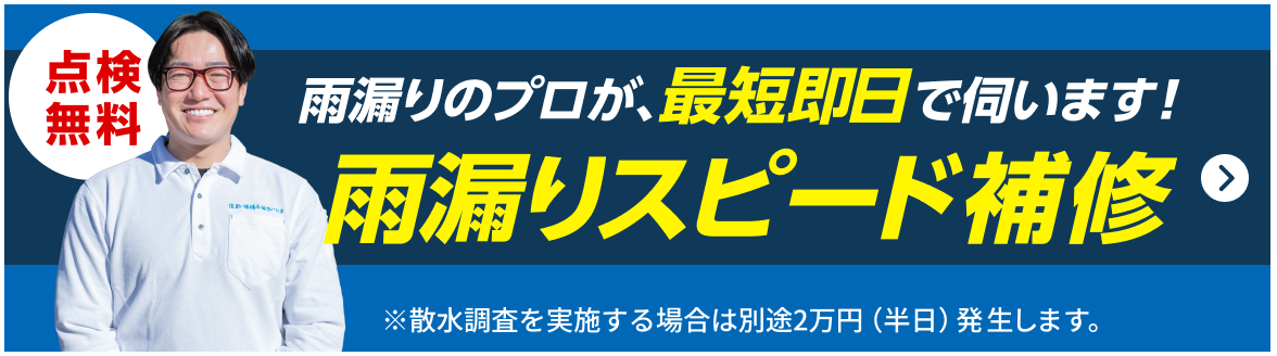 点検無料!雨漏りのプロが、最短即日で伺います!雨漏りスピード補修※散水調査を実施する場合は別途2万円(半日)発生します。